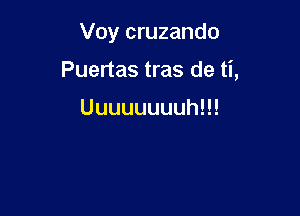 Voy cruzando

Puertas tras de ti,

UuuuuuuuhH!