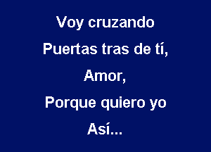 Voy cruzando
Puertas tras de ti,

Amor,

Porque quiero yo
Asi...