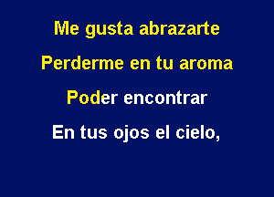 Me gusta abrazarte
Perderme en tu aroma

Poder encontrar

En tus ojos el cielo,