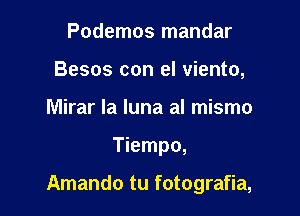 Podemos mandar
Besos con el viento,
Mirar la luna al mismo

Tiempo,

Amando tu fotografia,