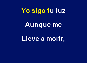 Yo sigo tu luz

Aunque me

Lleve a morir,