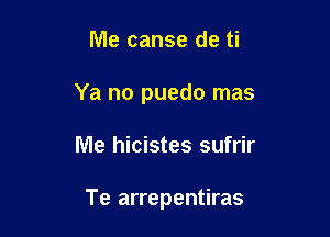 Me canse de ti

Ya no puedo mas

Me hicistes sufrir

Te arrepentiras