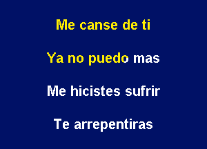 Me canse de ti

Ya no puedo mas

Me hicistes sufrir

Te arrepentiras