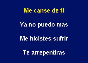 Me canse de ti

Ya no puedo mas

Me hicistes sufrir

Te arrepentiras