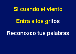 Si cuando el viento

Entra a los gritos

Reconozco tus palabras