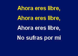 Ahora eres libre,
Ahora eres libre,

Ahora eres libre,

No sufras por mi