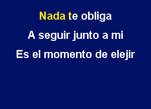 Nada te obliga

A seguirjunto a mi

Es el momento de elejir