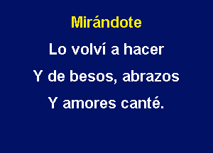 Mirandote

Lo volvi a hacer

Y de besos, abrazos

Y amores cantt'a.