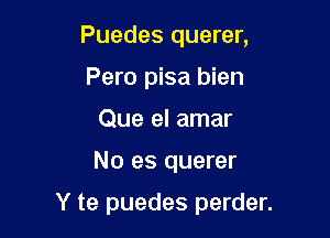 Puedes querer,
Pero pisa bien
Que el amar

No es querer

Y te puedes perder.