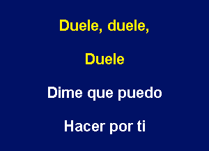 Duele, duele,

Duele

Dime que puedo

Hacer por ti