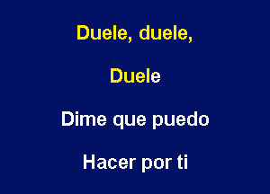 Duele, duele,

Duele

Dime que puedo

Hacer por ti