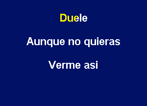 Duele

Aunque no quieras

Verme asi