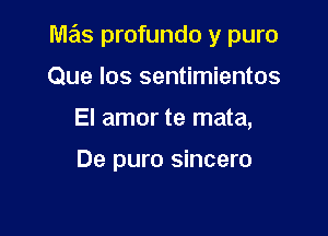 M235 profundo y puro

Que los sentimientos
El amor te mata,

De puro sincero