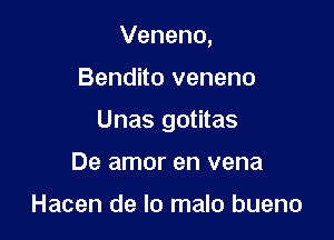 Veneno,

Bendito veneno

Unas gotitas

De amor en vena

Hacen de lo malo bueno