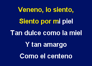 Veneno, lo siento,

Siento por mi piel
Tan dulce como la miel
Y tan amargo

Como el centeno