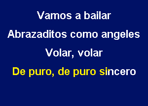 Vamos a bailar
Abrazaditos como angeles

Volar, volar

De puro, de puro sincero