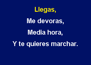 Llegas,

Me devoras,

Media hora,

Y te quieres marchar.