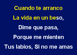Cuando te arranco
La Vida en un beso,
Dime que pasa,
Porque me mienten

Tus labios, Si no me amas