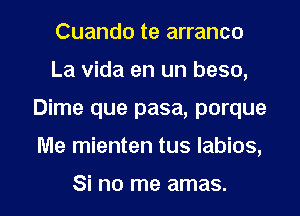 Cuando te arranco
La vida en un beso,

Dime que pasa, porque

Me mienten tus Iabios,

Si no me amas. l