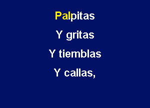 Palpitas
Y gritas

Y tiemblas

Y callas,