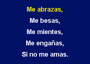 Me abrazas,
Me besas,

Me mientes,

Me engalias,

Si no me amas.