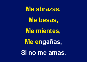 Me abrazas,
Me besas,

Me mientes,

Me engalias,

Si no me amas.