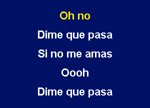 Ohno
Dime que pasa
Si no me amas

Oooh

Dime que pasa