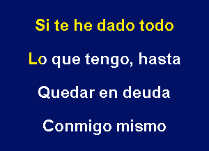 Si te he dado todo

Lo que tengo, hasta

Quedar en deuda

Conmigo mismo