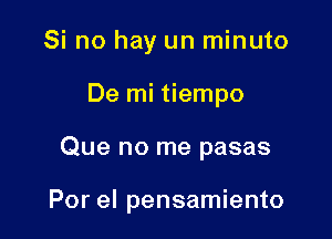 Si no hay un minuto
De mi tiempo

Que no me pasas

Por el pensamiento