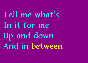 Tell me what's
In it for me

Up and down
And in between