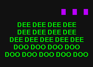 DEE DEE DEE DEE
DEE DEE DEE DEE
DEE DEE DEE DEE DEE
D00 D00 D00 D00
D00 D00 D00 D00 D00