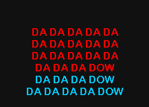 DA DA DA DOW
DA DA DA DA DOW