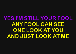 ANY FOOL CAN SEE

ONE LOOK AT YOU
AND JUST LOOK AT ME