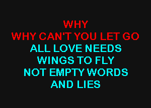 ALL LOVE NEEDS

WINGS TO FLY
NOT EMPTY WORDS
AND LIES