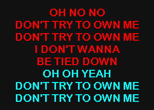 OH OH YEAH
DON'T TRY TO OWN ME
DON'T TRY TO OWN ME