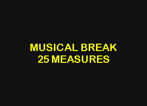 MUSICAL BREAK

25 MEASURES