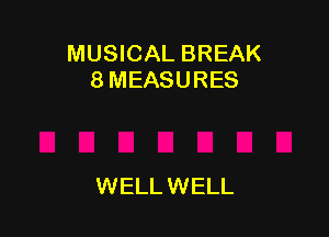 MUSICAL BREAK
8MEASURES

WELL WELL