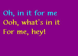 Oh, in it for me
Ooh, what's in it

For me, hey!