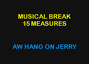 MUSICAL BREAK
15 MEASURES