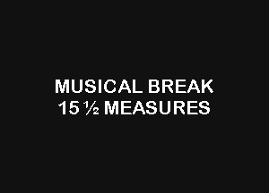MUSICAL BREAK

15 Vz MEASURES