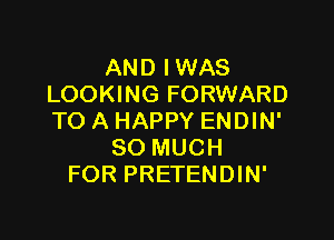 AND I WAS
LOOKING FORWARD

TO A HAPPY ENDIN'
SO MUCH
FOR PRETENDIN'