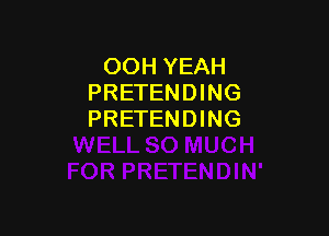 OOH YEAH
PRETENDING

PRETENDING