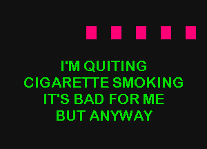 I'M QUITING

CIGARETTE SMOKING
IT'S BAD FOR ME
BUT ANYWAY