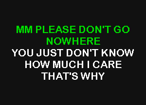 MM PLEASE DON'T GO
NOWHERE
YOU JUST DON'T KNOW
HOW MUCH I CARE
THAT'S WHY