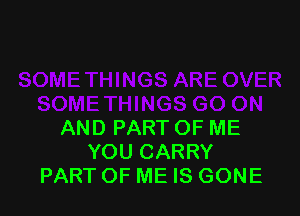 AND PART OF ME
YOU CARRY
PART OF ME IS GONE