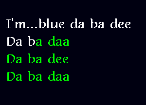 I'm...blue da ba dee
Da ba daa

Da ba (166
Da ba daa