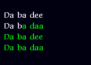 Da ba dee
Da ba daa

Da ba dee
Da ba daa