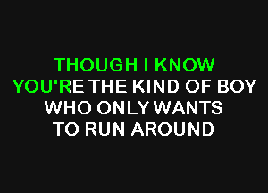 THOUGH I KNOW
YOU'RETHE KIND OF BOY

WHO ONLY WANTS
TO RUN AROUND