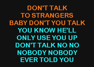 DON'T TALK
TO STRANGERS
BABY DON'T YOU TALK
YOU KNOW HE'LL
ONLYUSEYOUUP
DONTTAU(NONO

NOBODY NOBODY
EVER TOLD YOU