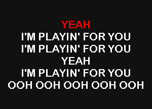 I'M PLAYIN' FOR YOU
I'M PLAYIN' FOR YOU

YEAH
I'M PLAYIN' FOR YOU
OOH OOH OOH OOH OOH